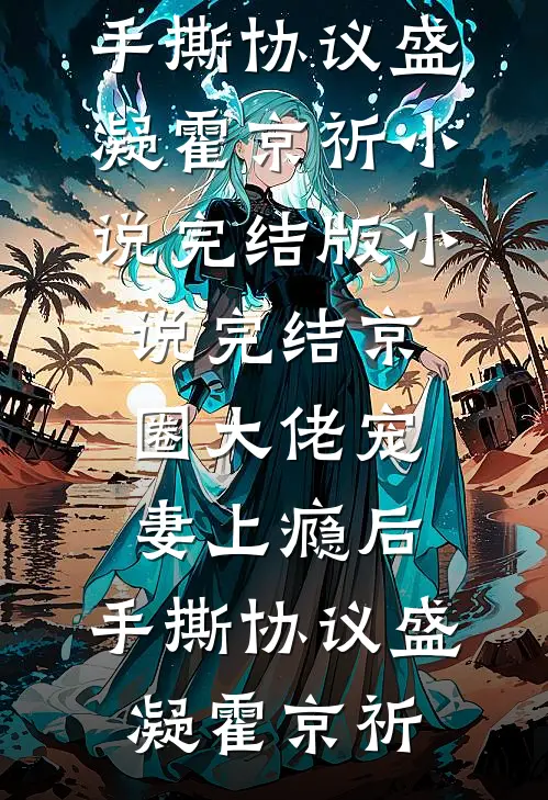 京圈大佬宠妻上瘾后，手撕协议(盛凝霍京祈)小说完结版_小说完结京圈大佬宠妻上瘾后，手撕协议盛凝霍京祈