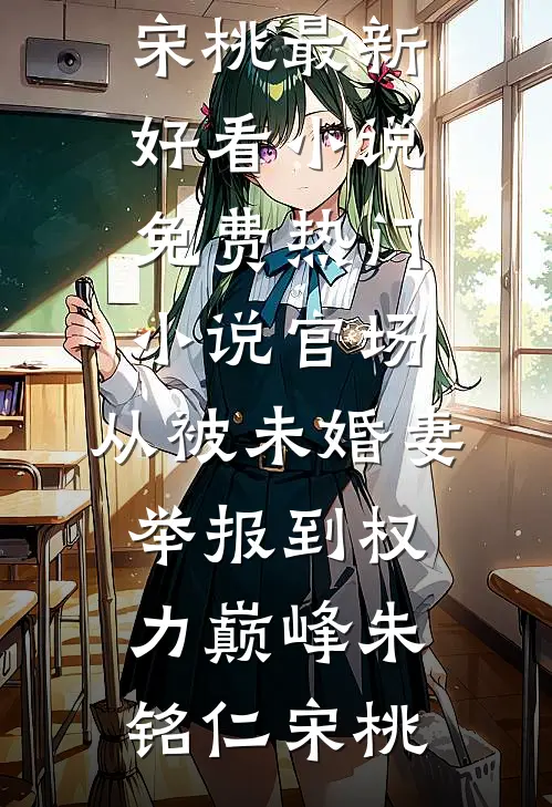 官场：从被未婚妻举报到权力巅峰朱铭仁宋桃最新好看小说_免费热门小说官场：从被未婚妻举报到权力巅峰(朱铭仁宋桃)