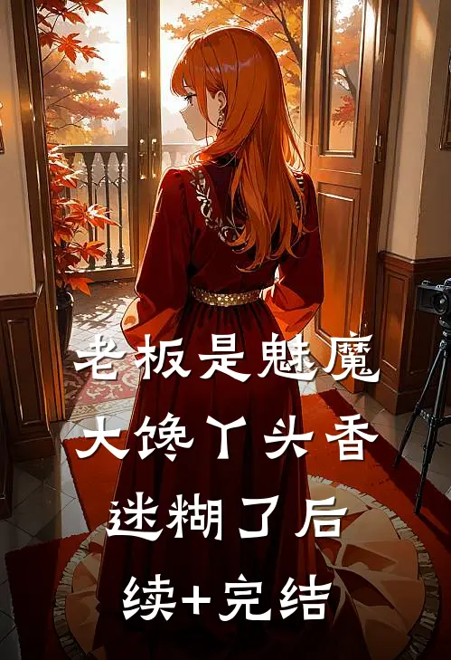 老板是魅魔，大馋丫头香迷糊了后续+完结