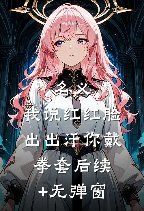 名义：我说红红脸出出汗你戴拳套后续+无弹窗