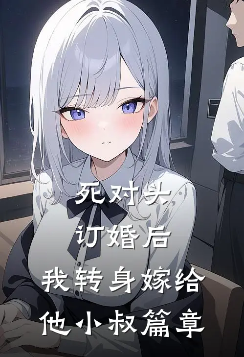 死对头订婚后，我转身嫁给他小叔篇章