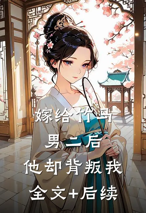 嫁给竹马男二后，他却背叛我全文+后续