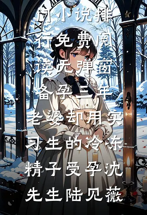 备孕三年，老婆却用实习生的冷冻精子受孕沈先生陆见薇热门小说排行_免费阅读无弹窗备孕三年，老婆却用实习生的冷冻精子受孕(沈先生陆见薇)