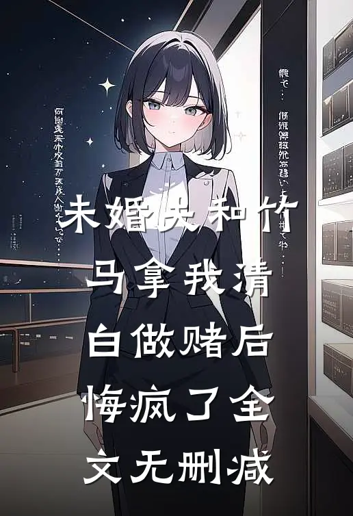 未婚夫和竹马拿我清白做赌后，悔疯了全文无删减