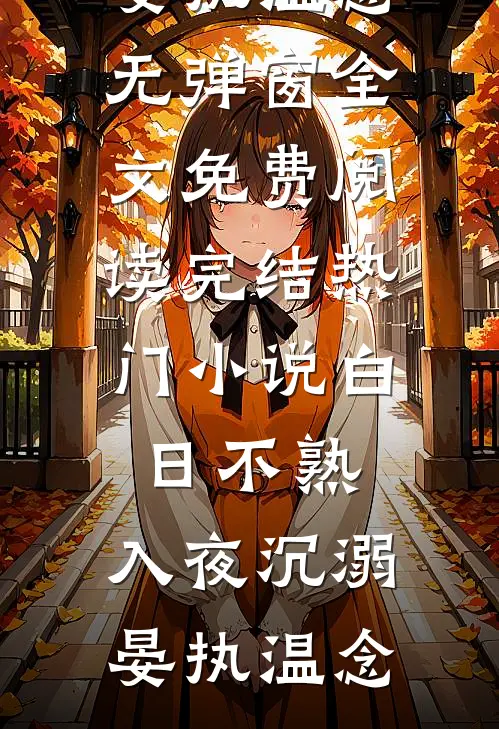 白日不熟，入夜沉溺(晏执温念)无弹窗全文免费阅读_完结热门小说白日不熟，入夜沉溺(晏执温念)