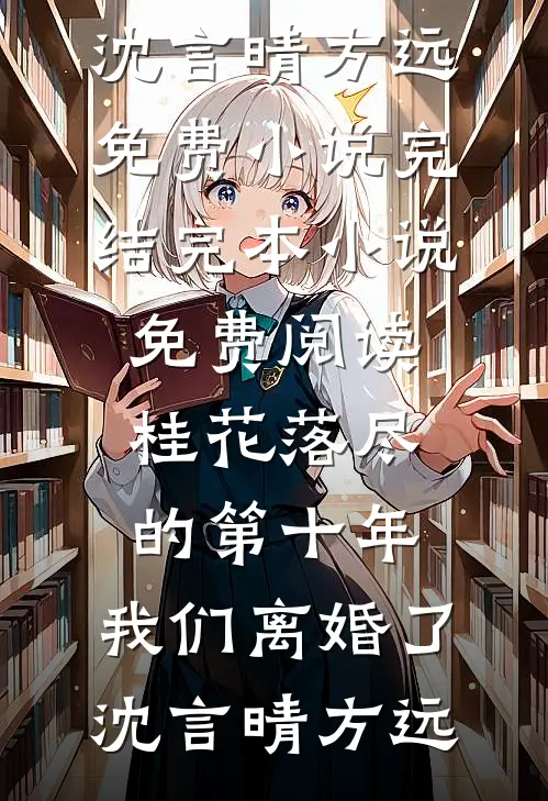 桂花落尽的第十年，我们离婚了沈言晴方远免费小说完结_完本小说免费阅读桂花落尽的第十年，我们离婚了沈言晴方远
