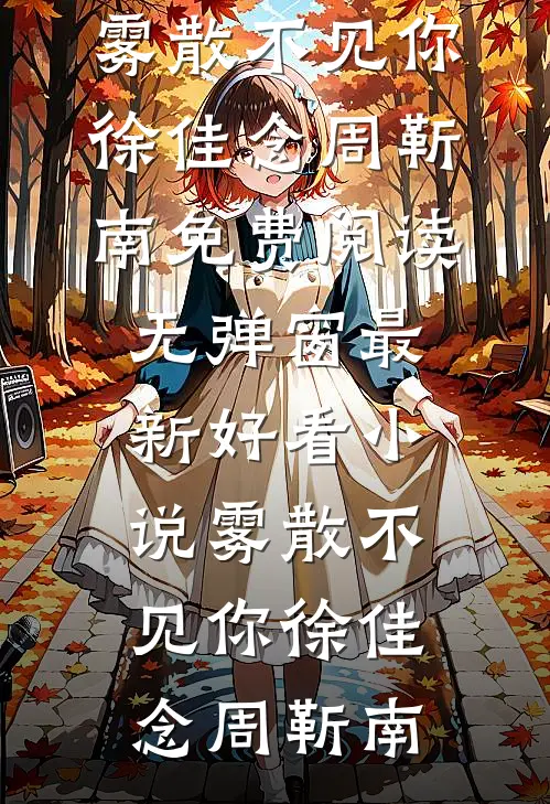 雾散不见你徐佳念周靳南免费阅读无弹窗_最新好看小说雾散不见你徐佳念周靳南