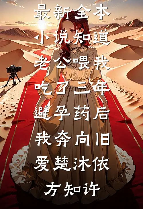 知道老公喂我吃了三年避孕药后，我奔向旧爱楚沐依方知许免费阅读完整版小说_最新全本小说知道老公喂我吃了三年避孕药后，我奔向旧爱楚沐依方知许
