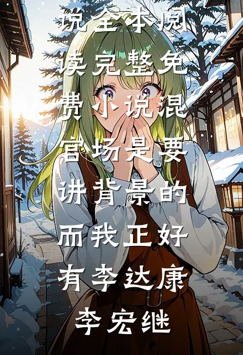 混官场是要讲背景的，而我正好有(李达康李宏继)免费小说全本阅读_完整免费小说混官场是要讲背景的，而我正好有(李达康李宏继)