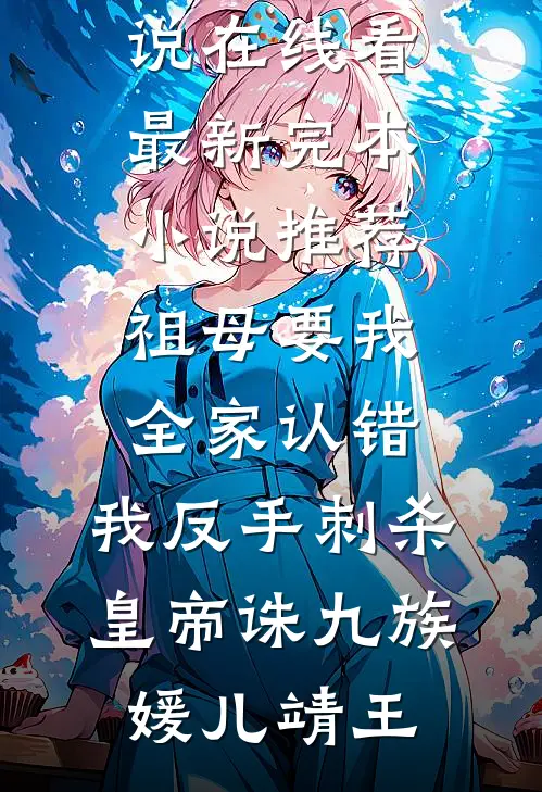 祖母要我全家认错，我反手刺杀皇帝诛九族媛儿靖王免费小说在线看_最新完本小说推荐祖母要我全家认错，我反手刺杀皇帝诛九族媛儿靖王