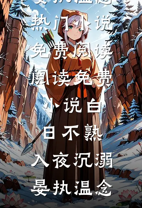 白日不熟，入夜沉溺晏执温念热门小说免费阅读_阅读免费小说白日不熟，入夜沉溺(晏执温念)