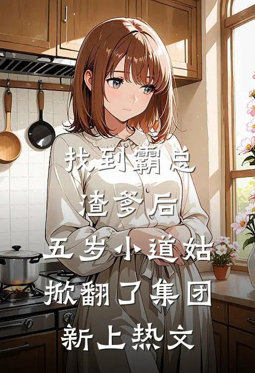 找到霸总渣爹后，五岁小道姑掀翻了集团新上热文