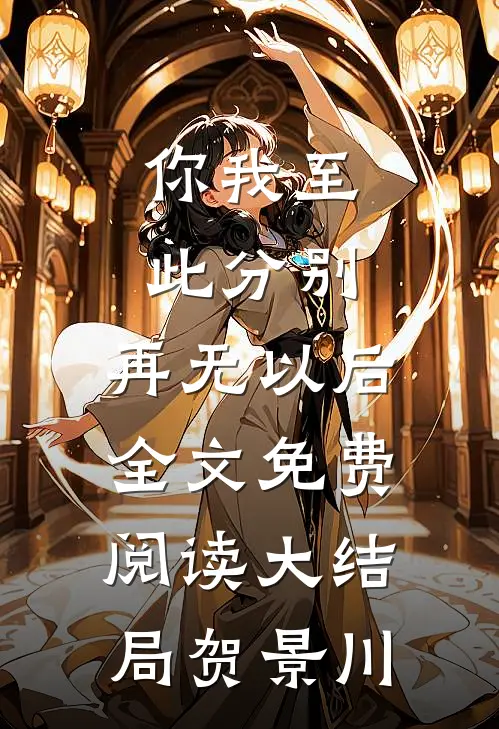 你我至此分别，再无以后全文免费阅读大结局贺景川