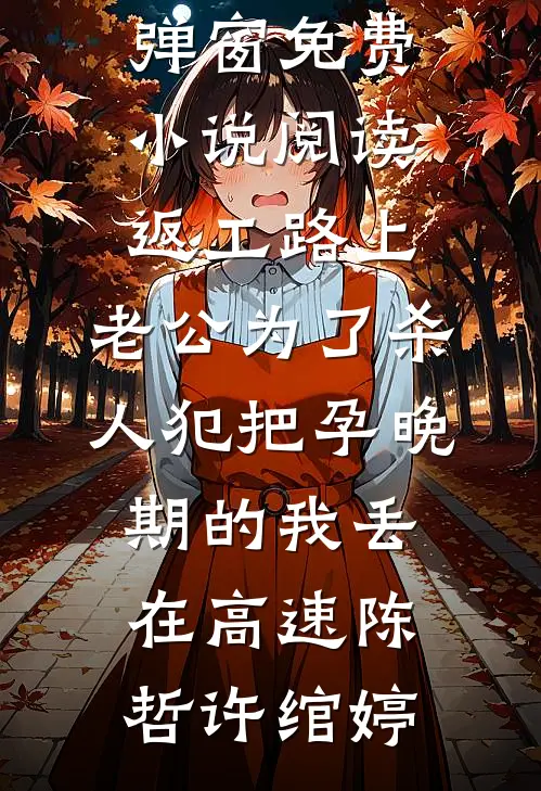 返工路上，老公为了杀人犯把孕晚期的我丢在高速(陈哲许绾婷)小说免费阅读无弹窗_免费小说阅读返工路上，老公为了杀人犯把孕晚期的我丢在高速陈哲许绾婷