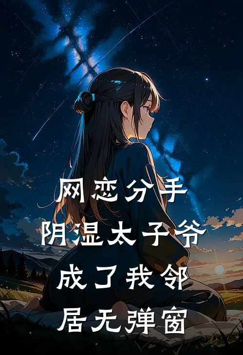 网恋分手，阴湿太子爷成了我邻居无弹窗