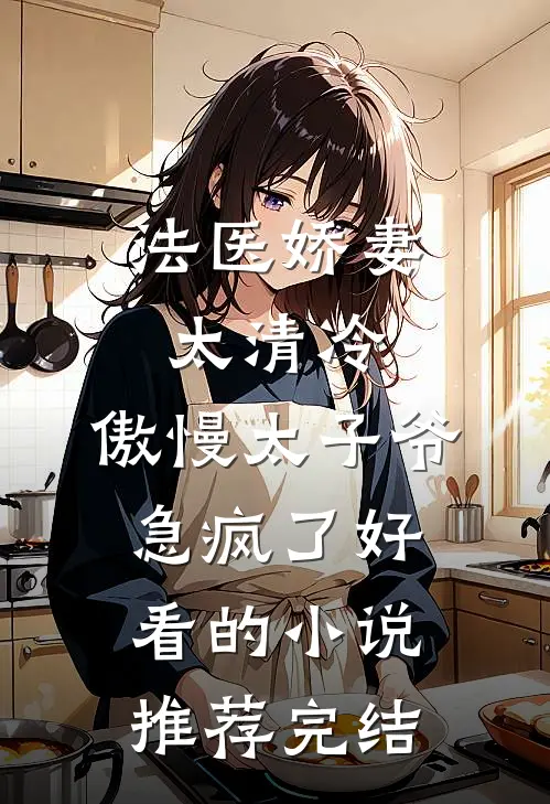 法医娇妻太清冷，傲慢太子爷急疯了好看的小说推荐完结