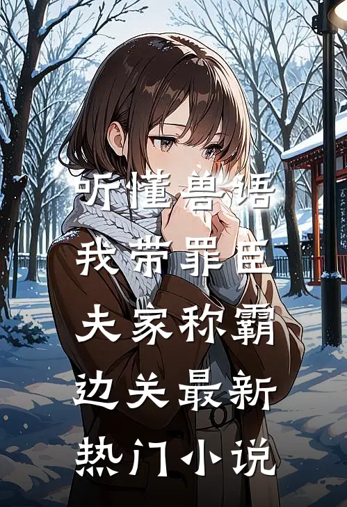 听懂兽语，我带罪臣夫家称霸边关最新热门小说