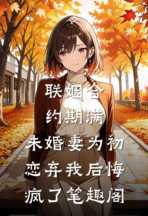 联姻合约期满，未婚妻为初恋弃我后悔疯了笔趣阁