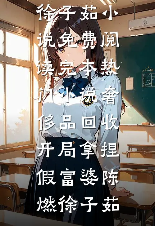 奢侈品回收，开局拿捏假富婆(陈燃徐子茹)小说免费阅读_完本热门小说奢侈品回收，开局拿捏假富婆(陈燃徐子茹)