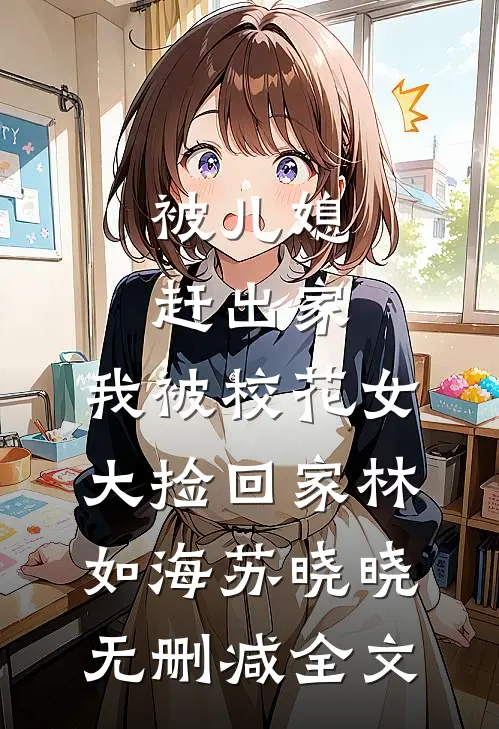 被儿媳赶出家，我被校花女大捡回家林如海苏晓晓无删减全文