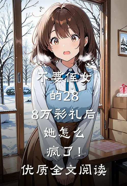 不要侄女的28.8万彩礼后，她怎么疯了！优质全文阅读