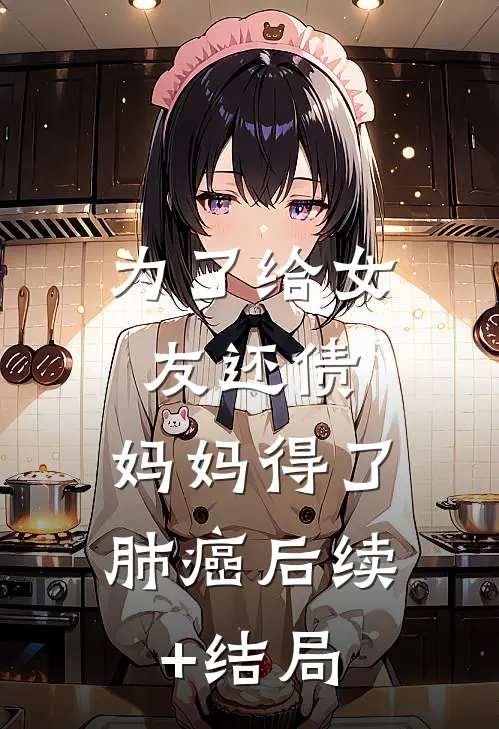 为了给女友还债，妈妈得了肺癌后续+结局