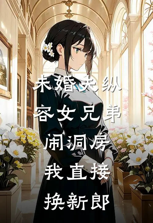 未婚夫纵容女兄弟闹洞房，我直接换新郎