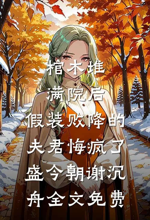 棺木堆满院后，假装败降的夫君悔疯了盛今朝谢沉舟全文免费