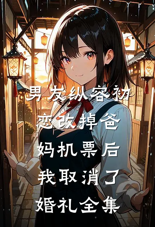男友纵容初恋改掉爸妈机票后，我取消了婚礼全集