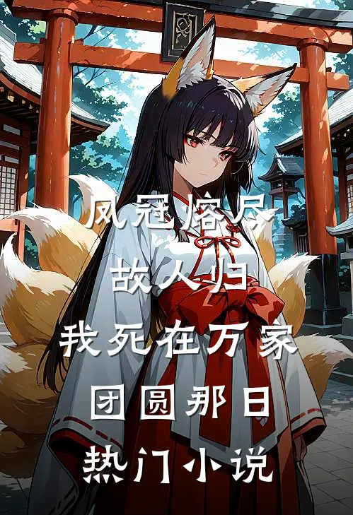 凤冠熔尽故人归，我死在万家团圆那日热门小说