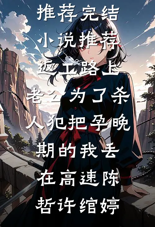 返工路上，老公为了杀人犯把孕晚期的我丢在高速(陈哲许绾婷)完本小说推荐_完结小说推荐返工路上，老公为了杀人犯把孕晚期的我丢在高速陈哲许绾婷