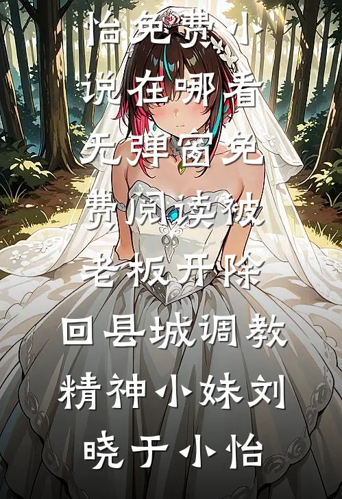 被老板开除，回县城调教精神小妹刘晓于小怡免费小说在哪看_无弹窗免费阅读被老板开除，回县城调教精神小妹刘晓于小怡