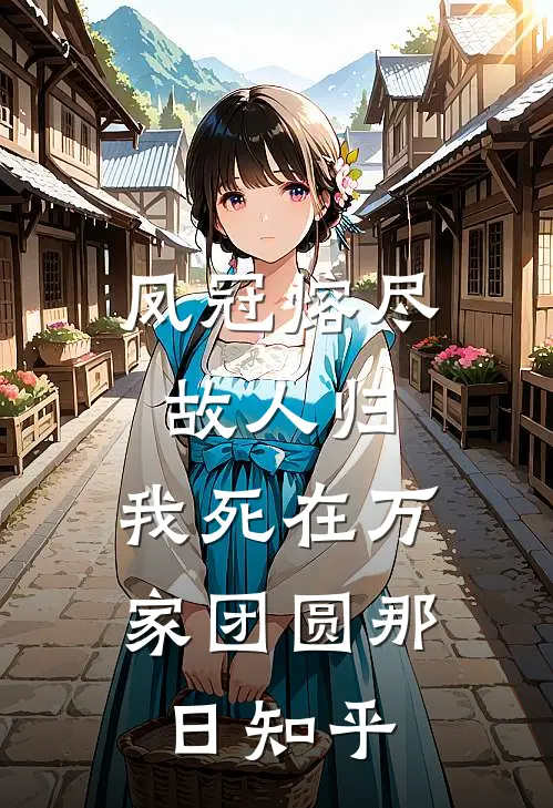 凤冠熔尽故人归，我死在万家团圆那日知乎