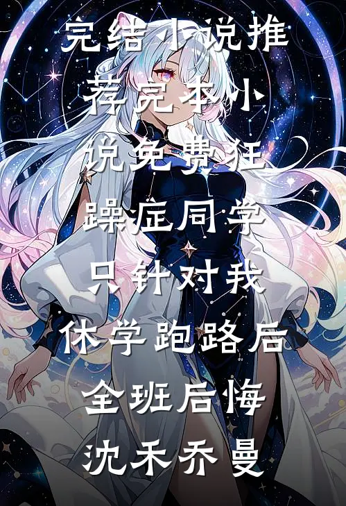 狂躁症同学只针对我，休学跑路后全班后悔沈禾乔曼最新完结小说推荐_完本小说免费狂躁症同学只针对我，休学跑路后全班后悔(沈禾乔曼)