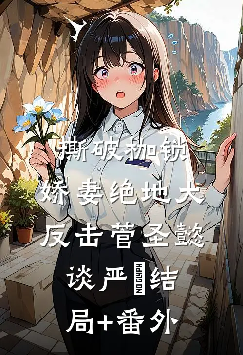 撕破枷锁，娇妻绝地大反击菅圣懿谈严燊结局+番外