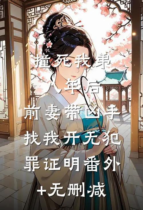 撞死我弟八年后，前妻带凶手找我开无犯罪证明番外+无删减