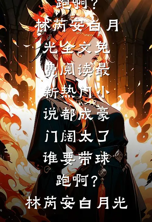 都成豪门阔太了，谁要带球跑啊？(林芮安白月光)全文免费阅读_最新热门小说都成豪门阔太了，谁要带球跑啊？(林芮安白月光)