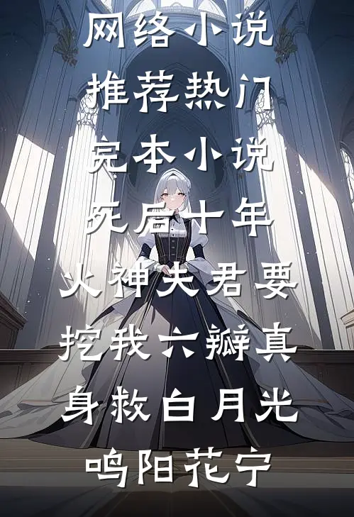 死后十年，火神夫君要挖我六瓣真身救白月光(鸣阳花宁)热门网络小说推荐_热门完本小说死后十年，火神夫君要挖我六瓣真身救白月光(鸣阳花宁)