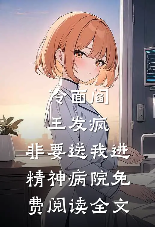 冷面阎王发疯，非要送我进精神病院免费阅读全文