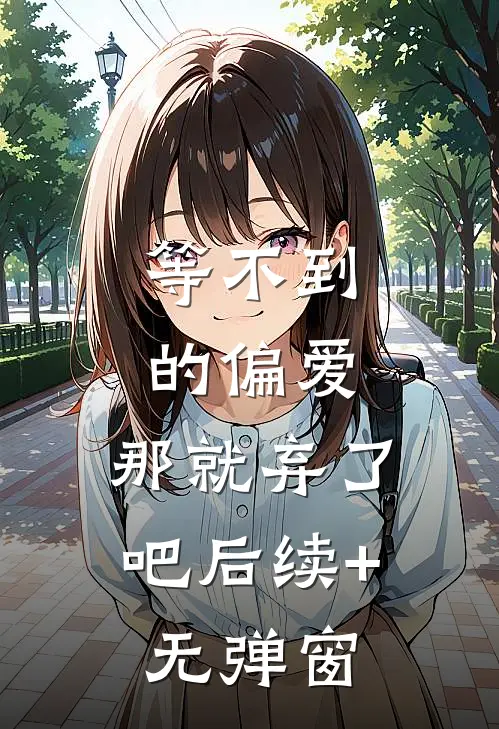 等不到的偏爱，那就弃了吧后续+无弹窗