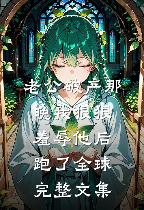 老公破产那晚我狠狠羞辱他后跑了全球完整文集