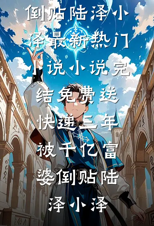 送快递三年，被千亿富婆倒贴(陆泽小泽)最新热门小说_小说完结免费送快递三年，被千亿富婆倒贴陆泽小泽