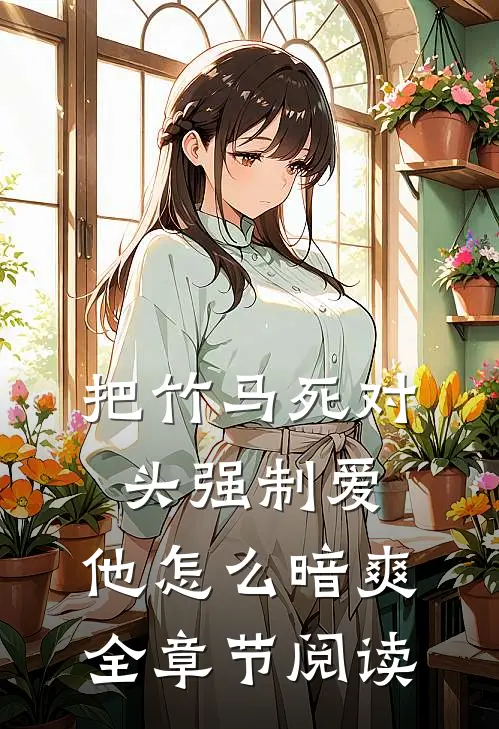 把竹马死对头强制爱，他怎么暗爽全章节阅读