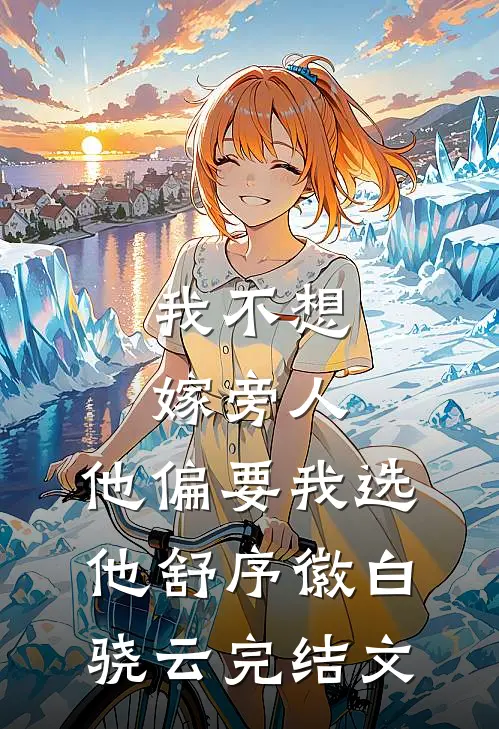 我不想嫁旁人，他偏要我选他舒序徽白骁云完结文