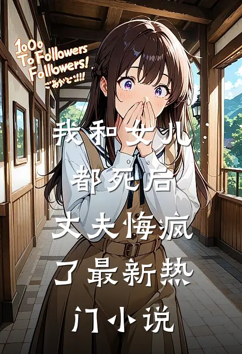 我和女儿都死后，丈夫悔疯了最新热门小说