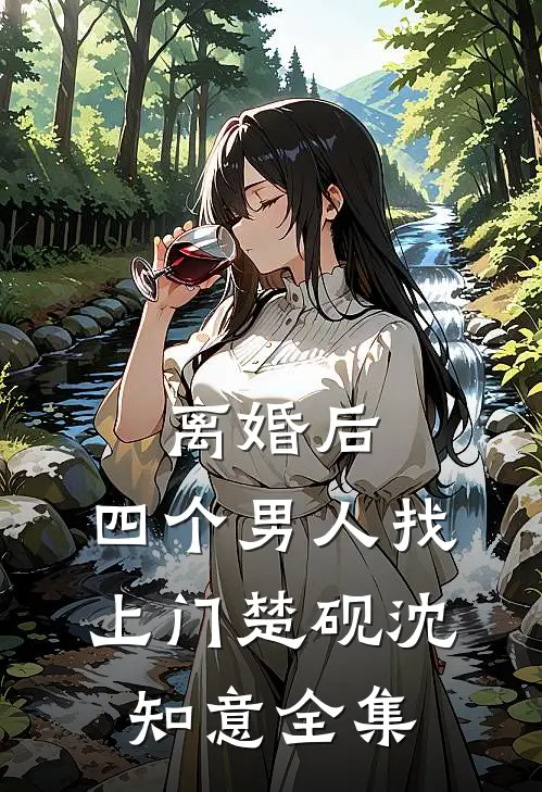 离婚后，四个男人找上门楚砚沈知意全集