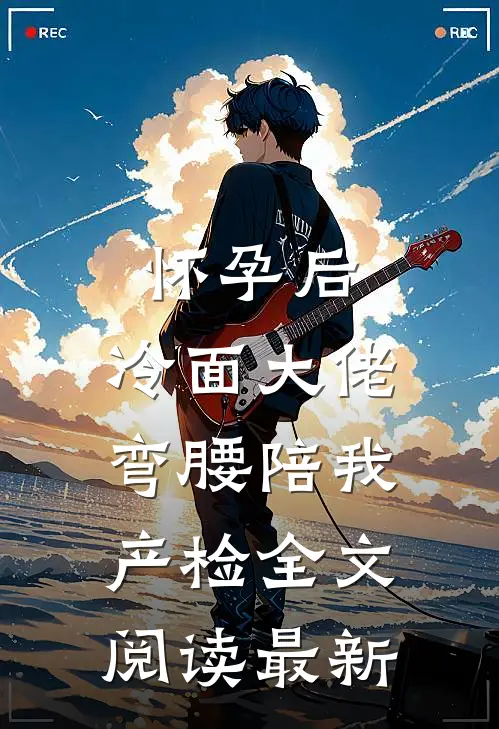 怀孕后，冷面大佬弯腰陪我产检全文阅读最新