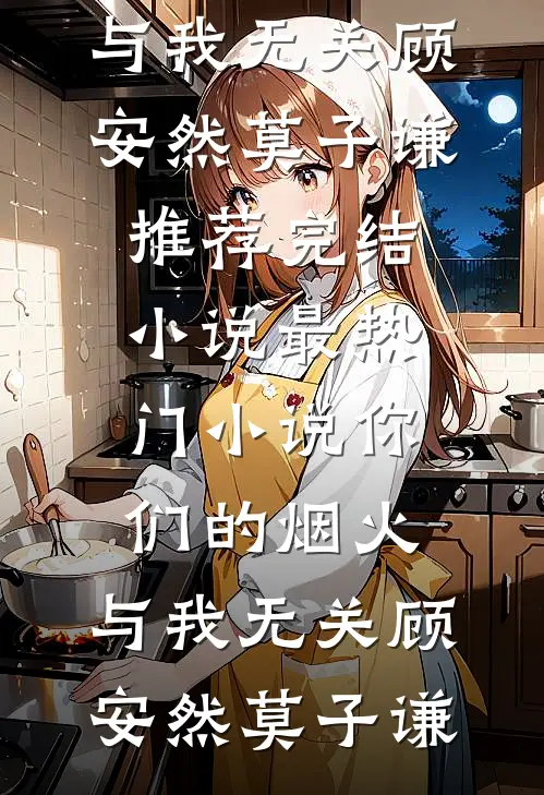 你们的烟火，与我无关(顾安然莫子谦)推荐完结小说_最热门小说你们的烟火，与我无关顾安然莫子谦