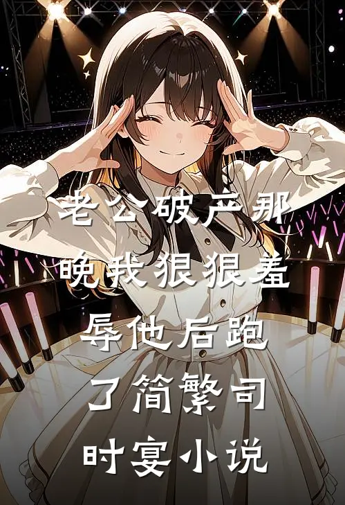 老公破产那晚我狠狠羞辱他后跑了简繁司时宴小说