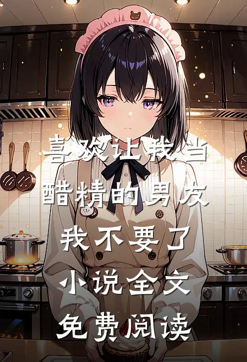 喜欢让我当醋精的男友，我不要了小说全文免费阅读